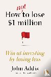 Addis, John - How Not to Lose $1 Million