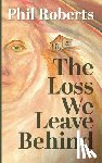 Roberts, Phil - Roberts, P: Loss We Leave Behind