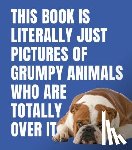 - This Book is Literally Just Pictures of Grumpy Animals Who Are Totally Over It