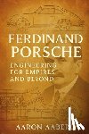 Aaberg, Aaron - Ferdinand Porsche: Engineering for Empires and Beyond