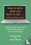 Black, Catherine, Hipwell, Patricia - How to Write What You Want to Say in the Primary Years