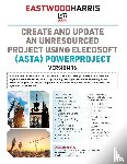 Harris, Paul E - Create and Update an Unresourced Project using Elecosoft (Asta) Powerproject Version 16
