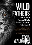 Walraven, Erna - Wild Fathers: What Wild Animal Dads Teach Us about Fatherhood