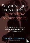 Dornan, Peter - So You've Got Pelvic Pain... Here's How to Manage It.