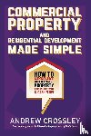 Crossley, Andrew - Commercial Property and Residential Development Made Simple