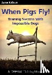 Killion, Jane - When Pigs Fly: Training Success with Impossible Dogs