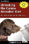 Brown, Steve - Unlocking the Canine Ancestral Diet: Healthier Dog Food the ABC Way