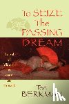 Berkman, Ted - To Seize the Passing Dream: A Novel of Whistler, His Women and His World