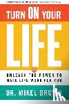 Brown, Mikel A. - Turn on Your Life: Unleash the Power to Make Life Work for You