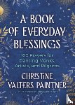 Paintner, Christine Valters - A Book of Everyday Blessings: 100 Prayers for Dancing Monks, Artists, and Pilgrims