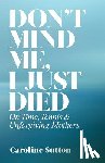 Sutton, Caroline - Don't Mind Me, I Just Died: On Time, Tennis, and Unforgiving Mothers