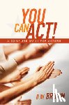 Brown, D. W. - You Can Act!: A Complete Guide for Actors