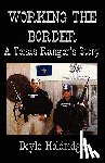 Holdridge, Doyle - Working the Border: A Texas Ranger's Story