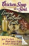 Canfield, Jack - Chicken Soup for the Soul: Living Catholic Faith: 101 Stories to Offer Hope, Deepen Faith, and Spread Love