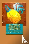 Words, Russell C. - So, You're Moving to Delaware!: A Handbook to Being a Delawarean