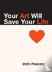 Pickens, Beth - Your Art Will Save Your Life