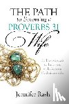 Rash, Jennifer - The Path to Becoming a Proverbs 31 Wife: Walking in Your God-given Role