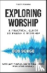 Sorge, Bob - Exploring Worship Third Edition: A Practical Guide to Praise and Worship