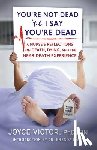 Victor Phd R., Joyce - You're Not Dead 'til I Say You're Dead: A Nurse's Reflections on Death, Dying and the Near-Death Experience