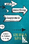 Spark, Debra - And Then Something Happened: Essays on Fiction Writing