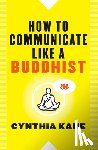Kane, Cynthia (Cynthia Kane) - How to Communicate Like a Buddhist