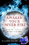 Amara, HeatherAsh (HeatherAsh Amara) - Awaken Your Inner Fire - Ignite Your Passion, Find Your Purpose, and Create the Life That You Love