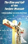 Reynolds, Barbara - The Rise and Fall of the Techno-Messiah: Artificial Intelligence Technology and the End Times