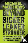 Matthews, Michael - Beyond Bigger Leaner Stronger: The Advanced Guide to Building Muscle, Staying Lean, and Getting Strong