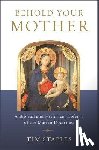 Staples, Tim - Behold Your Mother: A Biblical