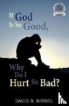 Biebel, David B - If God is So Good, Why Do I Hurt So Bad?