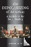 Schneider, Kirk J. - The Depolarizing of America: A Guidebook for Social Healing