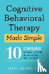 Gillihan, Seth J. - Cognitive Behavioral Therapy Made Simple: 10 Strategies for Managing Anxiety, Depression, Anger, Panic, and Worry