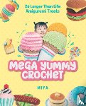 Miya - Mega Yummy Crochet: 26 Larger-Than-Life Amigarumi Treats