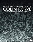 Hurtt, Steven, Latini, Antonio Pietro, Tice, James - The Urban Design Legacy of Colin Rowe