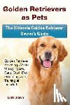Brown, Lolly - Golden Retrievers as Pets: Golden Retriever Breeding, Where to Buy, Types, Care, Cost, Diet, Grooming, and Training all Included! The Ultimate Go