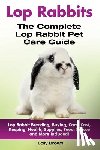 Brown, Lolly - Lop Rabbits: Lop Rabbit Breeding, Buying, Care, Cost, Keeping, Health, Supplies, Food, Rescue and More Included! The Complete Lop Rabbit Pet Care Guid