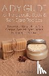 Carroll, Alynda - A DIY Guide to Therapeutic Body and Skin Care Recipes: Homemade Body Lotions, Skin Creams, Whipped Butters, and Herbal Balms and Salves