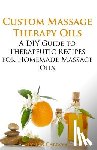 Carroll, Alynda - Custom Massage Therapy Oils: A DIY Guide to Therapeutic Recipes for Homemade Massage OIls