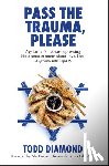 Diamond, Todd - Pass the Trauma, Please: My Father's Not-So-Depressing Holocaust Memoir about Love, Loss, Laughter, and Legacy