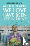 Francisco, Ariel - All the Places We Love Have Been Left in Ruins