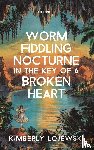 Lojewski, Kimberly - Worm Fiddling Nocturne in the Key of a Broken Heart