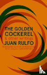 Rulfo, Juan - The Golden Cockerel & Other Writings