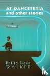 Walker, Philip Dean - At Danceteria and Other Stories