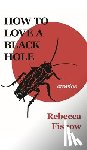 Fishow, Rebecca - How to Love a Black Hole: Stories
