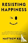 Kelly, Matthew - Resisting Happiness: A True Story about Why We Sabotage Ourselves, Feel Overwhelmed, Set Aside Our Dreams, and Lack the Courage to Simply B