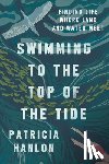 Hanlon, Patricia - Swimming to the Top of the Tide