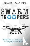 Hambling, David - Swarm Troopers: How small drones will conquer the world