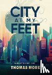 More, Thomas - City At My Feet: Mannahatta Series Book 1