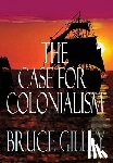 Gilley, Bruce - The Case for Colonialism
