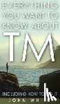 White, Dr John - Everything You Want to Know about TM -- Including How to Do It